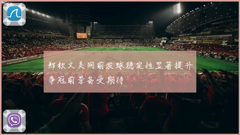 郑钦文美网前发球稳定性显著提升争冠前景备受期待